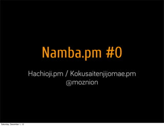 Namba.pm #0
                           Hachioji.pm / Kokusaitenjijomae.pm
                                       @moznion




Saturday, December 1, 12
 