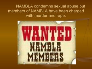 NAMBLA condemns sexual abuse but members of NAMBLA have been charged with murder and rape. 