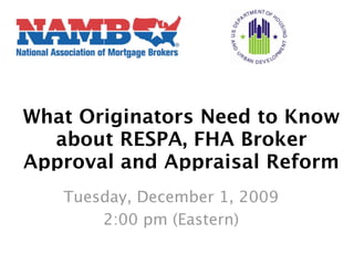 What Originators Need to Know
  about RESPA, FHA Broker
Approval and Appraisal Reform
   Tuesday, December 1, 2009
       2:00 pm (Eastern)
 