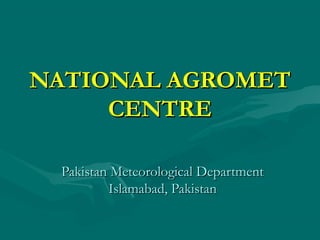 NATIONAL AGROMET
CENTRE
Pakistan Meteorological Department
Islamabad, Pakistan

 
