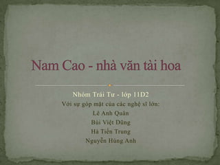 Nhóm Trái Tư - lớp 11D2
Với sự góp mặt của các nghệ sĩ lớn:
Lê Anh Quân
Bùi Việt Dũng
Hà Tiến Trung
Nguyễn Hùng Anh

 