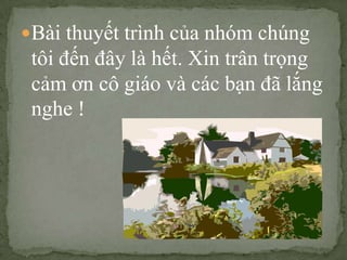 Bài thuyết trình của nhóm chúng

tôi đến đây là hết. Xin trân trọng
cảm ơn cô giáo và các bạn đã lắng
nghe !

 