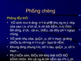 Phßng chèng
Phßng tËp thÓ:
• VÖ sinh m«i tr­êng: n¬i ë ph¶i tho¸ng m¸t, nhµ
cöa cao r¸o, s¹ch sÏ, tr¸nh bôi bËm, n­íc t¾m
®ñ dïng, s¹ch, cã x«, chËu, cã d©y ph¬i ngoµi
n¾ng.
• VÖ sinh nhµ cöa, quÇn ¸o, ch¨n mµn, gi­êng
chiÕu lµ nh÷ng n¬i l­u gi÷ bµo tö nÊm.
• Kh«ng dïng chung l­îc, kh¨n lau, quÇn ¸o, ch¨n
mµn...
• Ph¸t hiÖn sím, ®iÒu trÞ kÞp thêi triÖt ®Ó
bÖnh nh©n. Khi cã ng­êi bÞ nÊm da nªn c¸ch

 