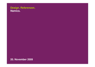 Design. Referenzen.
Namics.




20. November 2009
 
