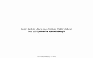 Design dient der Lösung eines Problems (Problem Solving)
        Dies ist die primitivste Form von Design




                 Focus on Simplicity. Designkantine. 2012. Namics.
 