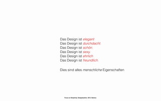 Das Design ist elegant
Das Design ist durchdacht.
Das Design ist schön.
Das Design ist sexy.
Das Design ist ehrlich
Das Design ist freundlich.

Dies sind alles menschliche Eigenschaften




  Focus on Simplicity. Designkantine. 2012. Namics.
 