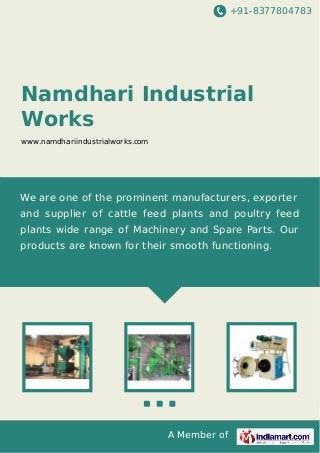 +91-8377804783
A Member of
Namdhari Industrial
Works
www.namdhariindustrialworks.com
We are one of the prominent manufacturers, exporter
and supplier of cattle feed plants and poultry feed
plants wide range of Machinery and Spare Parts. Our
products are known for their smooth functioning.
 