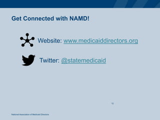Get Connected with NAMD!
National Association of Medicaid Directors
12
Website: www.medicaiddirectors.org
Twitter: @statemedicaid
 