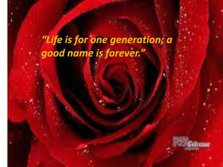 “Life is for one generation; a
good name is forever.”
 