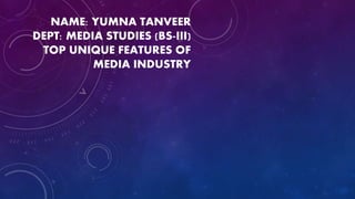 NAME: YUMNA TANVEER
DEPT: MEDIA STUDIES (BS-III)
TOP UNIQUE FEATURES OF
MEDIA INDUSTRY
 
