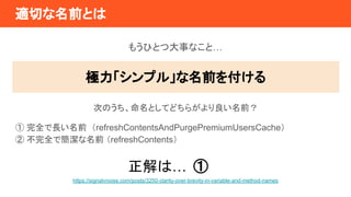 mФǰȤ
⤦ҤȤĴ¤ʤȡ
Oץ롹ǰ򸶤
ΤΤȤƤɤ餬ǰ
 ȫLǰ refreshContentsAndPurgePremiumUsersCache
 ȫǺǰ refreshContents
ϡ 
https://signalvnoise.com/posts/3250-clarity-over-brevity-in-variable-and-method-names
 