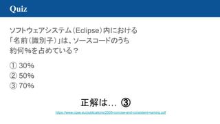 Quiz
եȥƥࣨEclipseڤˤ
ǰReӣϡ``ɤΤ
sΣռƤ룿
 30
 50
 70
ϡ 
https://www.cqse.eu/publications/2005-concise-and-consistent-naming.pdf
 