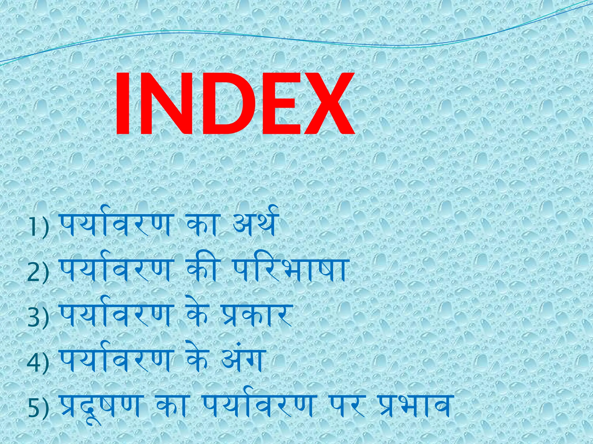 INDEX
1) पर्यावरण का अर्थ
2) पर्यावरण की परिभाषा
3) पर्यावरण के प्रकार
4) पर्यावरण के अंग
5) प्रदूषण का पर्यावरण पर प्रभाव
 