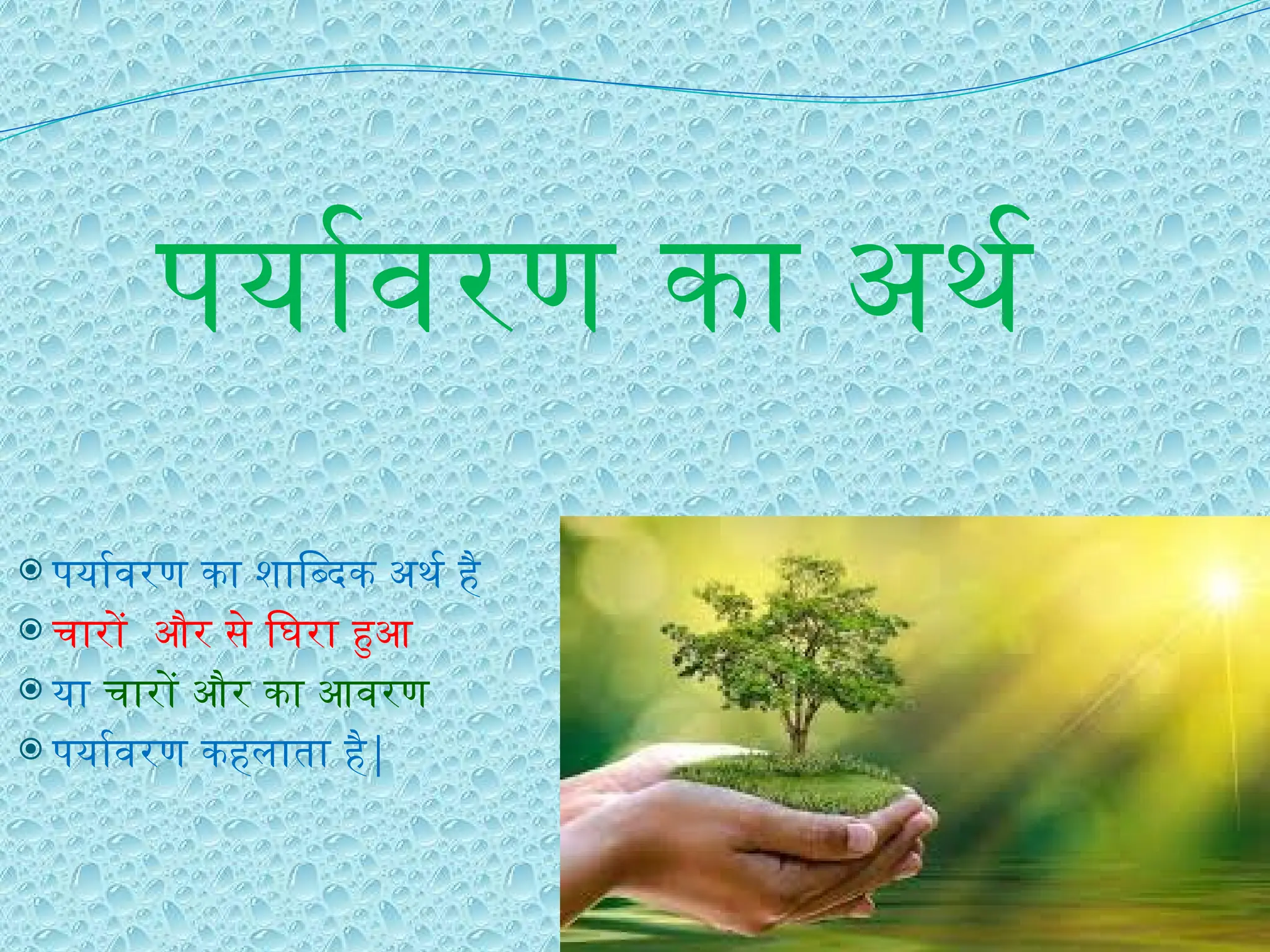 पर्यावरण का अर्थ
 पर्यावरण का शाब्दिक अर्थ है
 चारों और से घिरा हुआ
 या चारों और का आवरण
 पर्यावरण कहलाता है|
 