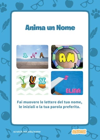 Animate Your Name 1
Anima un Nome
Fai muovere le lettere del tuo nome,
le iniziali o la tua parola preferita.
scratch.mit.edu/name
 