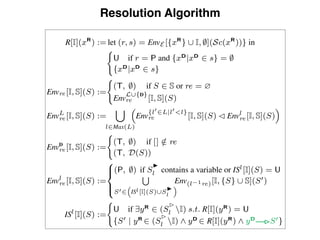 Resolution Algorithm
< P
P,
nstan-
R[I](xR
) := let (r, s) = EnvE [{xR
} [ I, ;](Sc(xR
))} in
(
U if r = P and {xD
|xD
2 s} = ;
{xD
|xD
2 s}
Envre [I, S](S) :=
(
(T, ;) if S 2 S or re = ?
Env
L[{D}
re [I, S](S)
EnvL
re [I, S](S) :=
[
l2Max(L)
⇣
Env
{l0
2L|l0
<l}
re [I, S](S) Envl
re [I, S](S)
⌘
EnvD
re [I, S](S) :=
(
(T, ;) if [] /2 re
(T, D(S))
Envl
re [I, S](S) :=
8
><
>:
(P, ;) if S
I
l contains a variable or ISl[I](S) = U
S
S02
⇣
ISl[I](S)[S
I
l
⌘
Env(l 1re)[I, {S} [ S](S0)
ISl
[I](S) :=
(
U if 9yR
2 (S
B
l I) s.t. R[I](yR
) = U
{S0 | yR
2 (S
B
l I) ^ yD
2 R[I](yR
) ^ yD
S0}
 