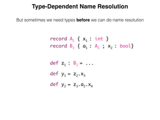 Type-Dependent Name Resolution
But sometimes we need types before we can do name resolution
record A1 { x1 : int }
record B1 { a1 : A2 ; x2 : bool}
def z1 : B2 = ...
def y1 = z2.x3
def y2 = z3.a2.x4
 