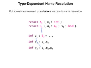 Type-Dependent Name Resolution
But sometimes we need types before we can do name resolution
record A1 { x1 : int }
record B1 { a1 : A2 ; x2 : bool}
def z1 : B2 = ...
def y1 = z2.x3
def y2 = z3.a2.x4
 