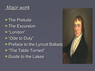 Major workMajor work
►The PreludeThe Prelude
►The ExcursionThe Excursion
►““London”London”
►““Ode to Duty”Ode to Duty”
►Preface to the Lyrical BalladsPreface to the Lyrical Ballads
►““The Table Turned”The Table Turned”
►Guide to the LakesGuide to the Lakes
 