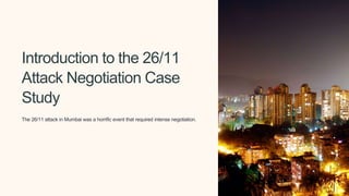 Introduction to the 26/11
Attack Negotiation Case
Study
The 26/11 attack in Mumbai was a horrific event that required intense negotiation.
 