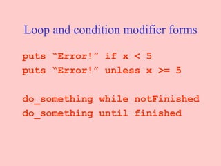 Loop and condition modifier forms puts “Error!” if x < 5 puts “Error!” unless x >= 5 do_something while notFinished do_something until finished 