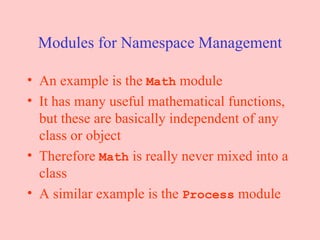 Modules for Namespace Management An example is the  Math  module It has many useful mathematical functions, but these are basically independent of any class or object Therefore  Math  is really never mixed into a class A similar example is the  Process  module 