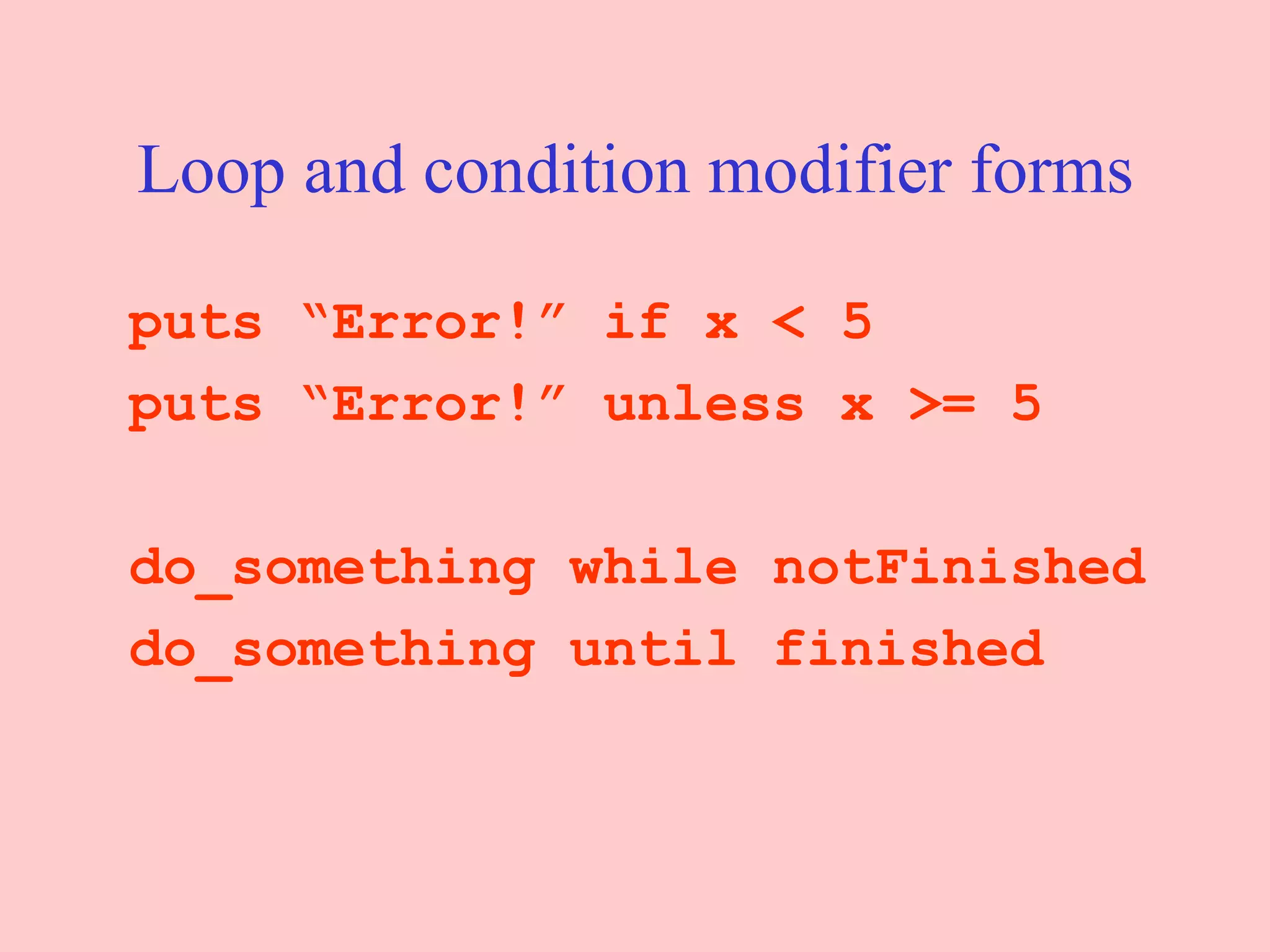 Loop and condition modifier forms puts “Error!” if x < 5 puts “Error!” unless x >= 5 do_something while notFinished do_something until finished 