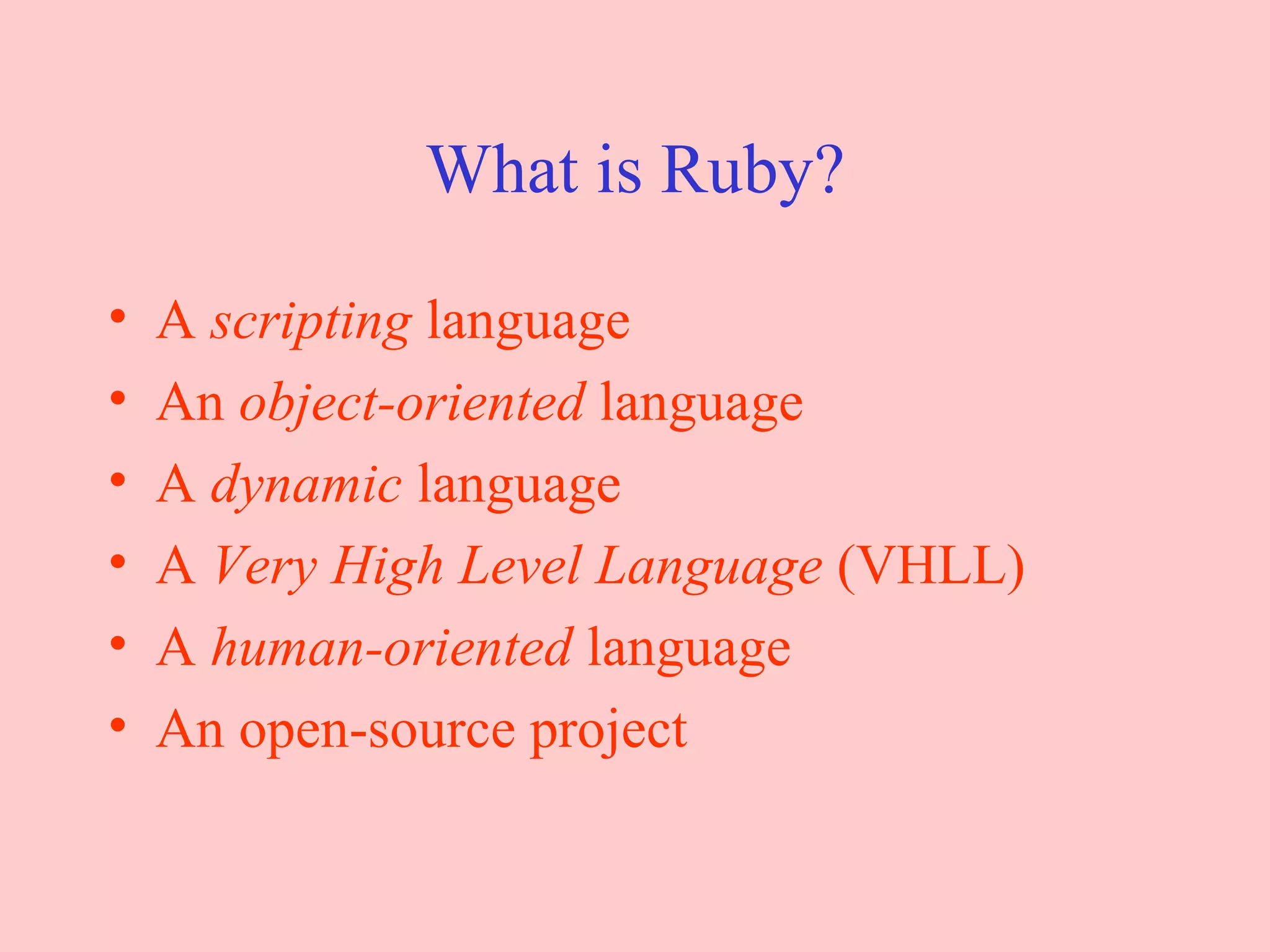 What is Ruby? A  scripting  language An  object-oriented  language A  dynamic  language A  Very High Level Language  (VHLL) A  human-oriented  language An open-source project 