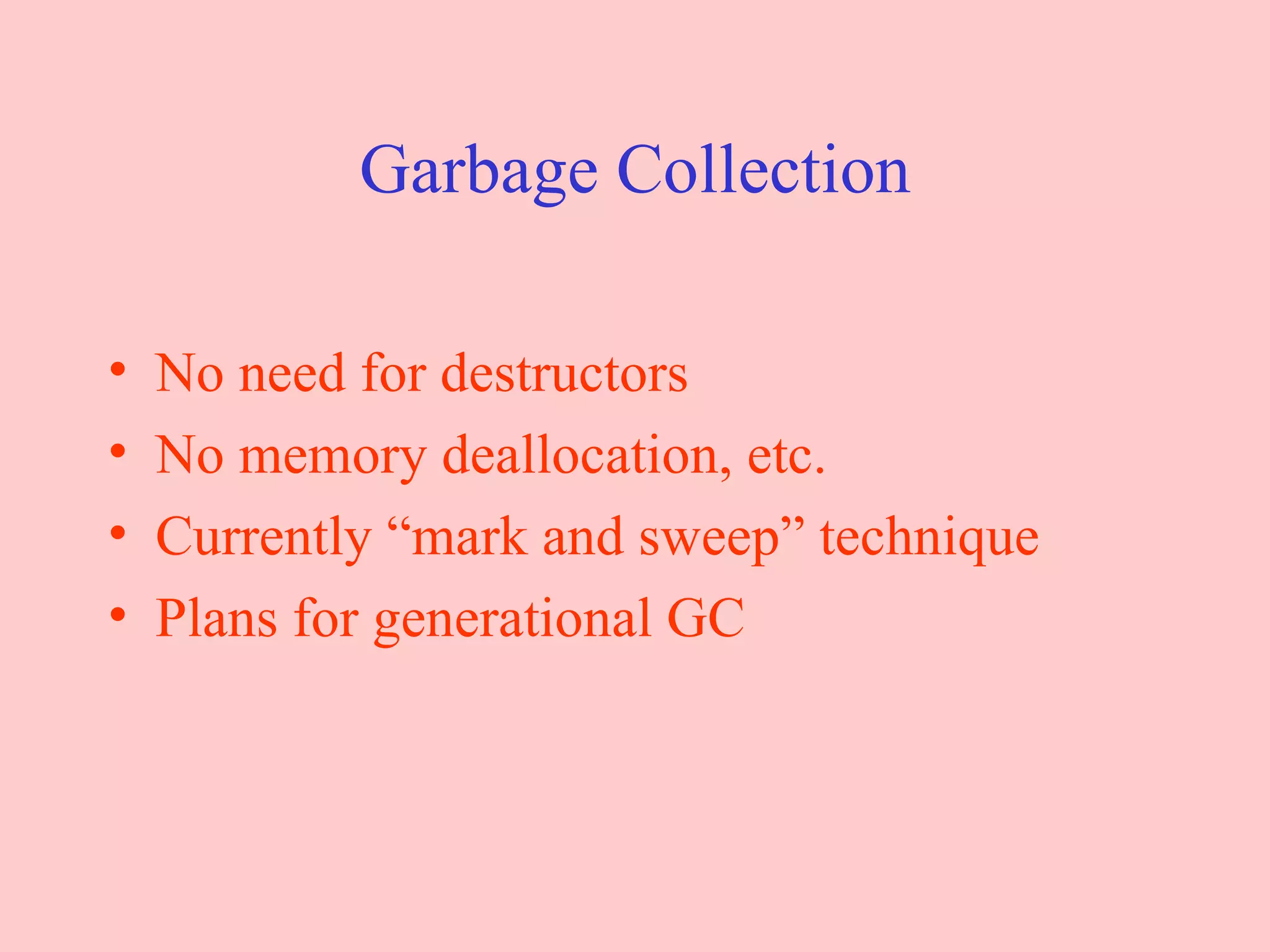Garbage Collection No need for destructors No memory deallocation, etc. Currently “mark and sweep” technique Plans for generational GC 