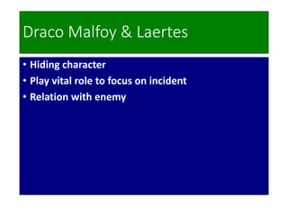 Draco Malfoy & Laertes
• Hiding character
• Play vital role to focus on incident
• Relation with enemy
 