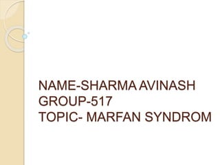 NAME-SHARMA AVINASH
GROUP-517
TOPIC- MARFAN SYNDROM
 
