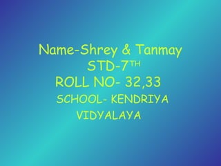 Name-Shrey & Tanmay
STD-7TH
ROLL NO- 32,33
SCHOOL- KENDRIYA
VIDYALAYA
 
