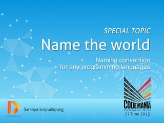 Saranya Siripuekpong
SPECIAL TOPIC
Name the world
Naming convention!
for any programming languages!
27 June 2015
 