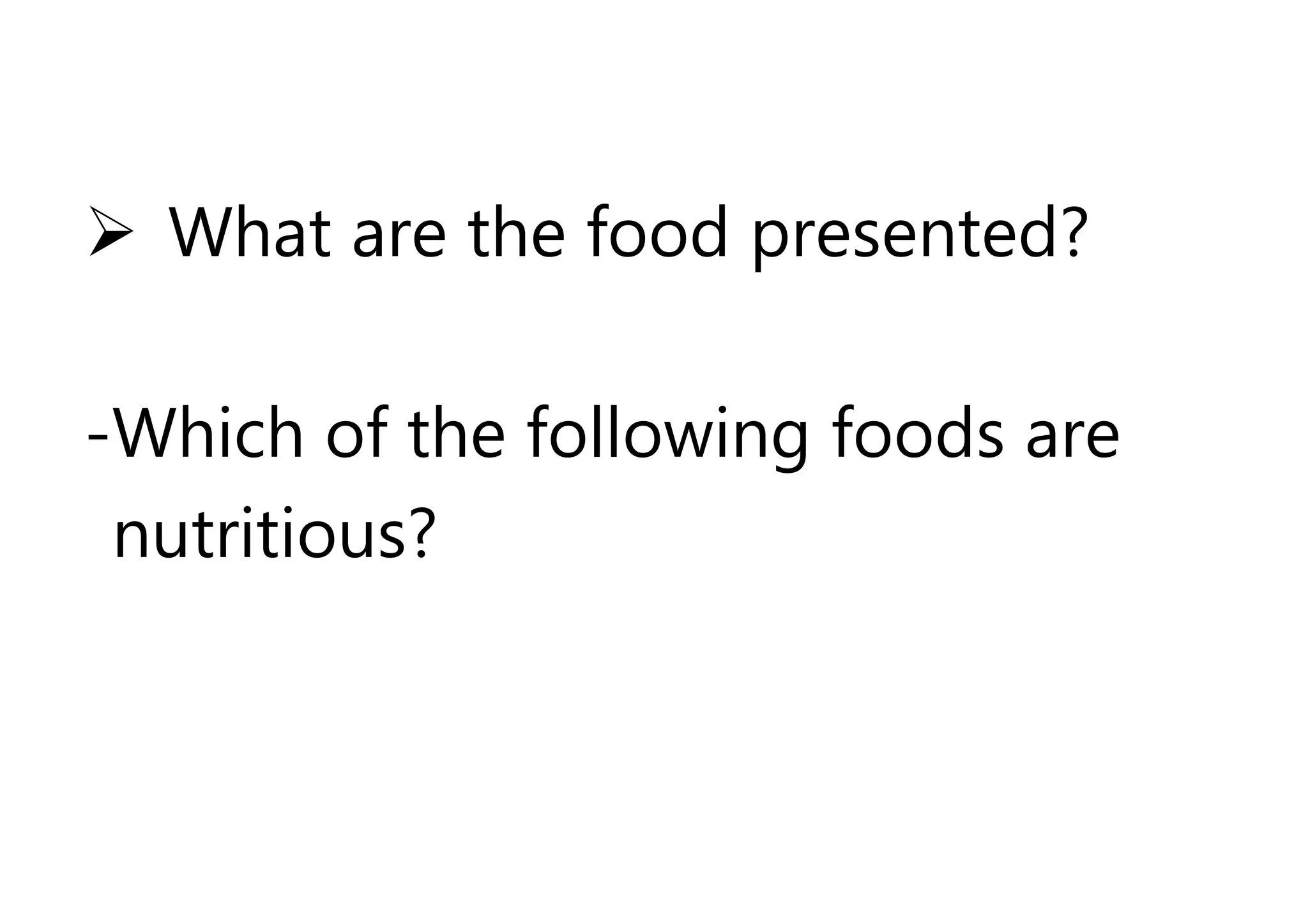  What are the food presented?
-Which of the following foods are
nutritious?
 