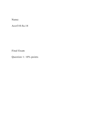 Name:
Acct310.Sa.14
Final Exam
Question 1: 10% points
 