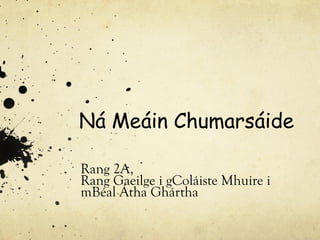Ná Meáin Chumarsáide
Rang 2A,
Rang Gaeilge i gColáiste Mhuire i
mBéal Átha Ghártha
 