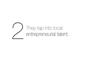 2	
  
    They tap into local
    entrepreneurial talent.
 