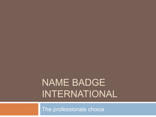 NAME BADGE
INTERNATIONAL
The professionals choice

 