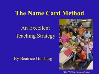 The Name Card Method An Excellent  Teaching Strategy               By Beatrice Ginsburg             http://office.microsoft.com 