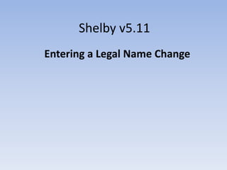 Shelby v5.11
Entering a Legal Name Change
Left click once with the mouse to advance the slides
This is a tutorial. For complete step-by-step instructions see the
United States Recorder Handbook on the World Church website at
http://www.cofchrist.org/recorders/stepbystep.asp
To view the slide show, click on the “slide show icon” on your
system tray (bottom of the screen).
 