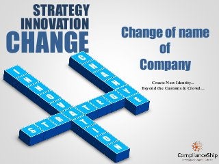 STRATEGY
INNOVATION
CHANGE
Change of name
of
Company
Create New Identity...
Beyond the Customs & Crowd…
 