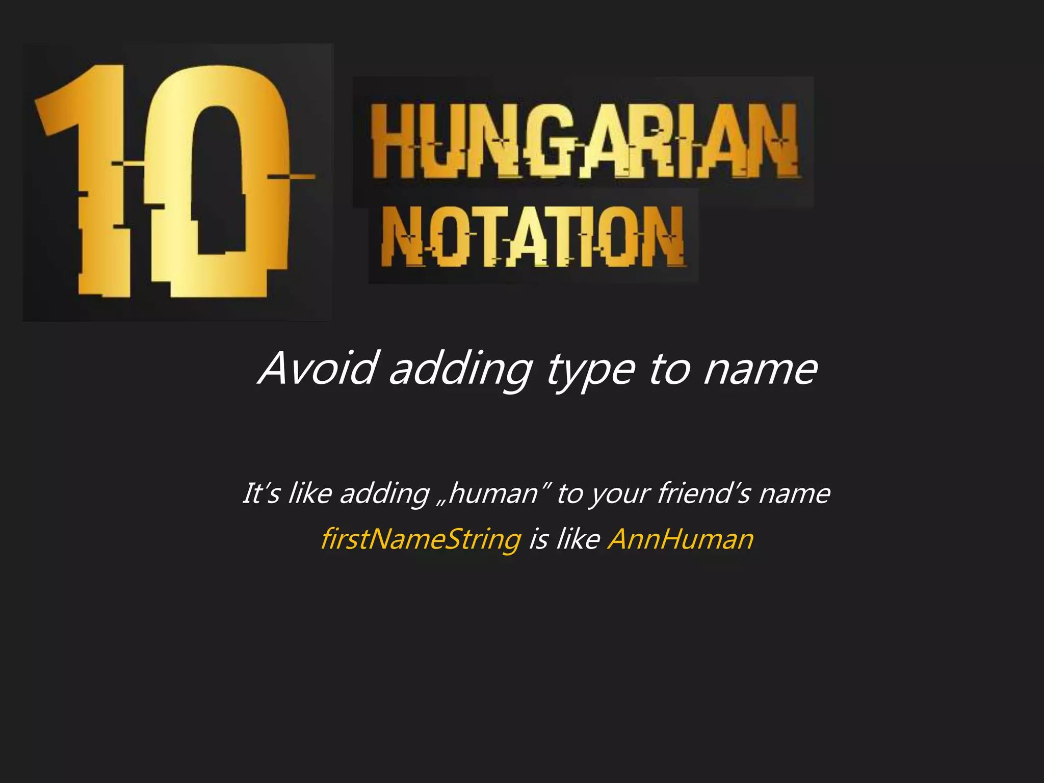 Avoid adding type to name
It’s like adding „human” to your friend’s name
firstNameString is like AnnHuman
 