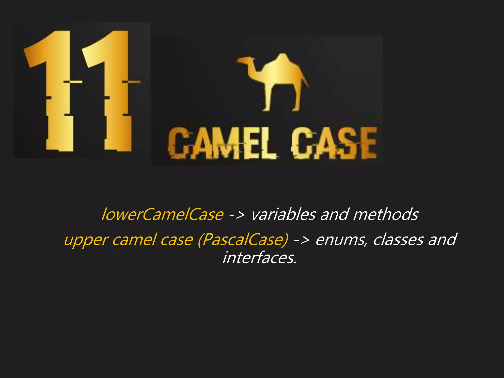 lowerCamelCase -> variables and methods
upper camel case (PascalCase) -> enums, classes and
interfaces.
 
