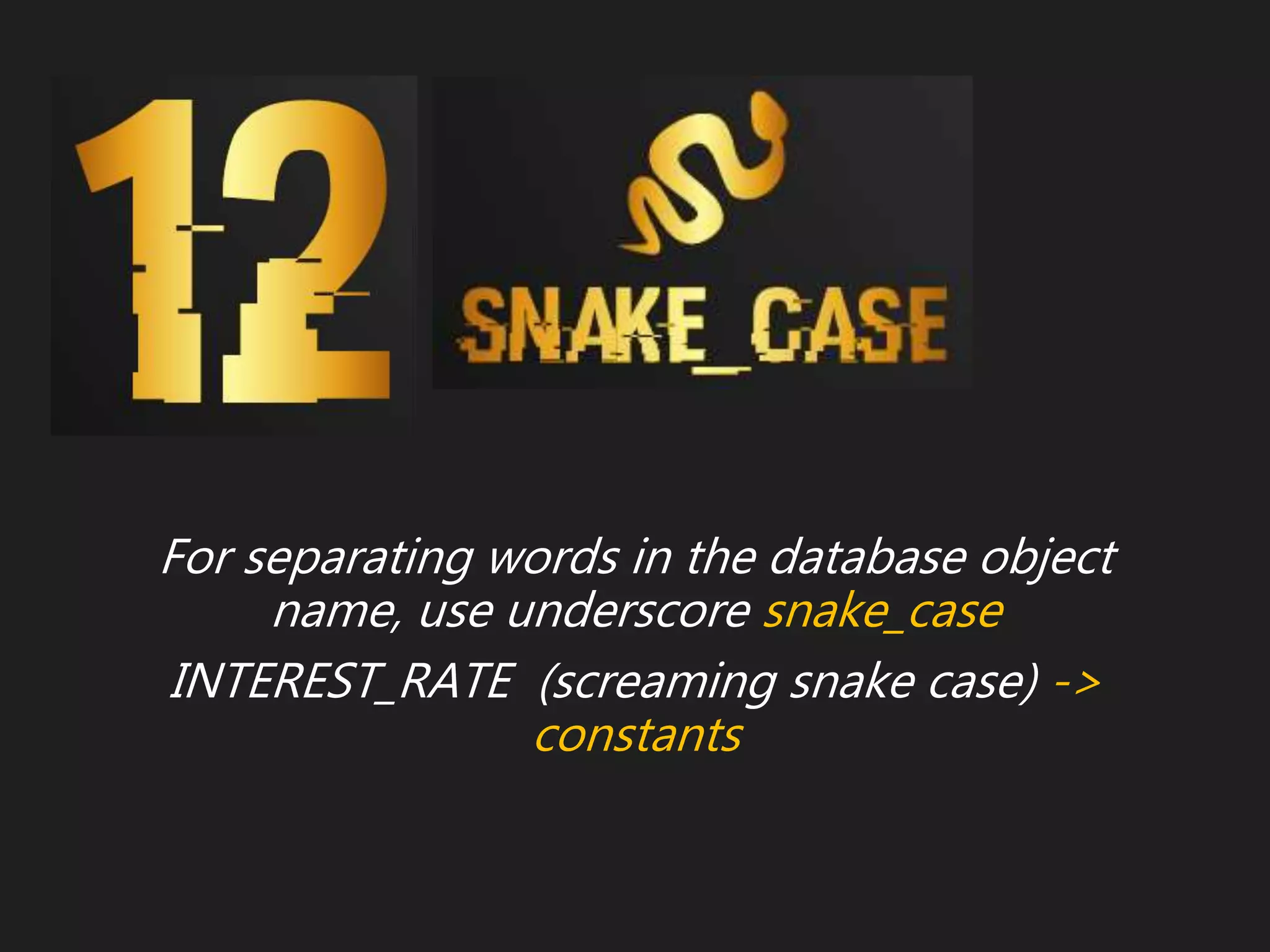 For separating words in the database object
name, use underscore snake_case
INTEREST_RATE (screaming snake case) ->
constants
 