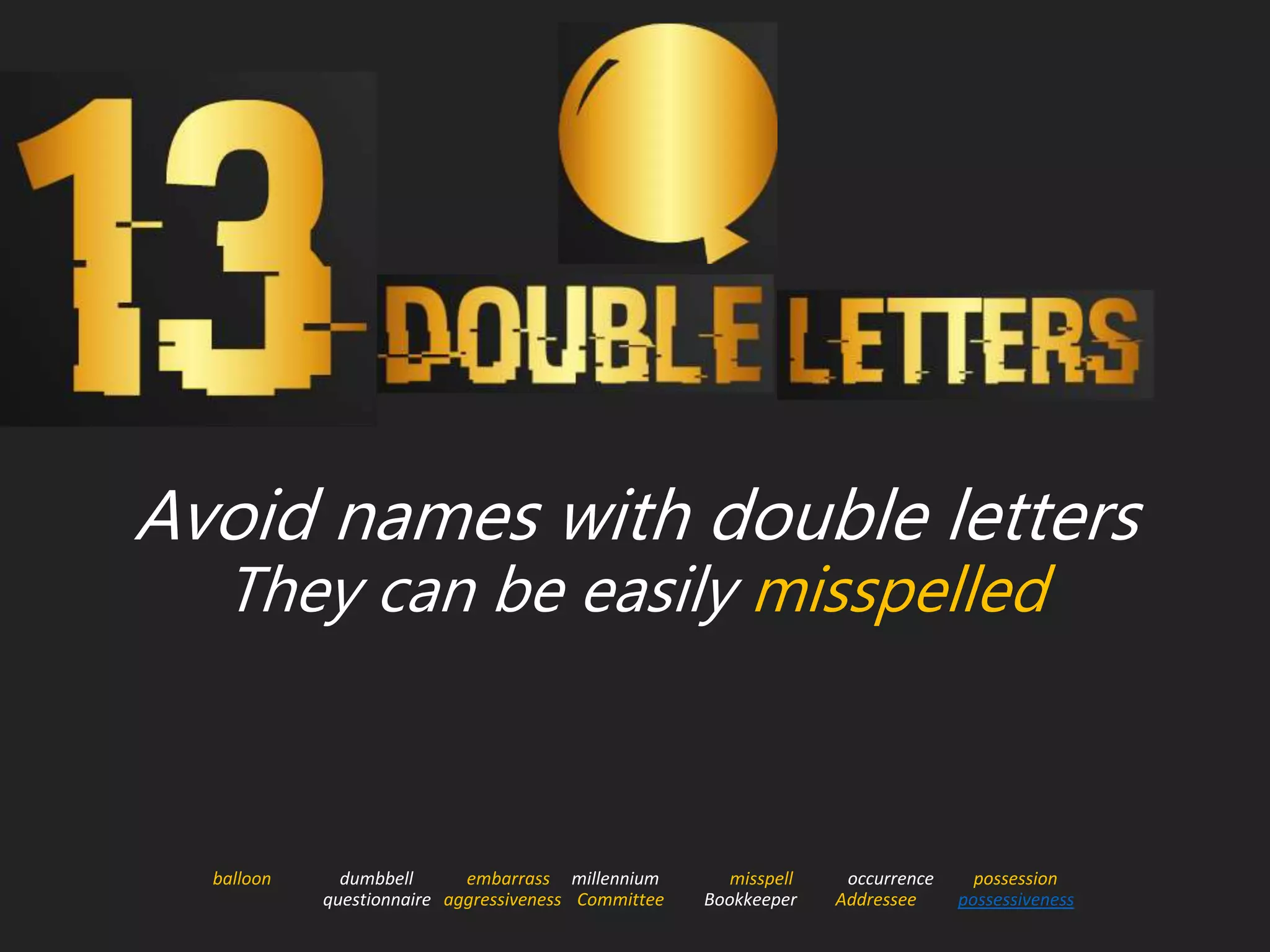Avoid names with double letters
They can be easily misspelled
balloon dumbbell embarrass millennium misspell occurrence possession
questionnaire aggressiveness Committee Bookkeeper Addressee possessiveness
 