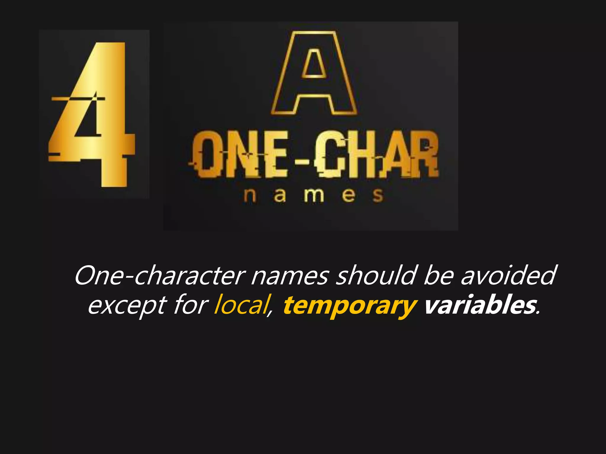 One-character names should be avoided
except for local, temporary variables.
 