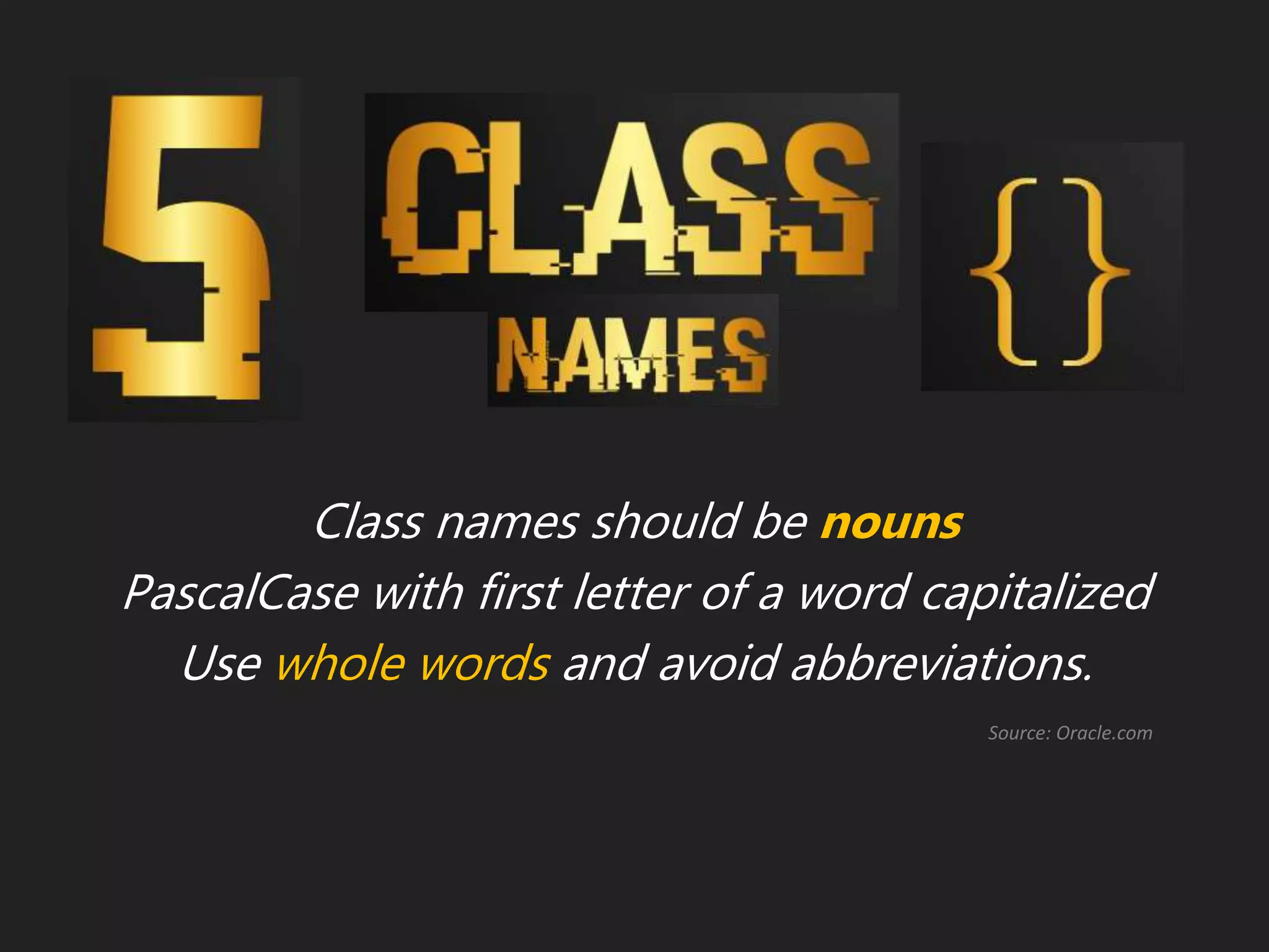 Class names should be nouns
PascalCase with first letter of a word capitalized
Use whole words and avoid abbreviations.
Source: Oracle.com
 