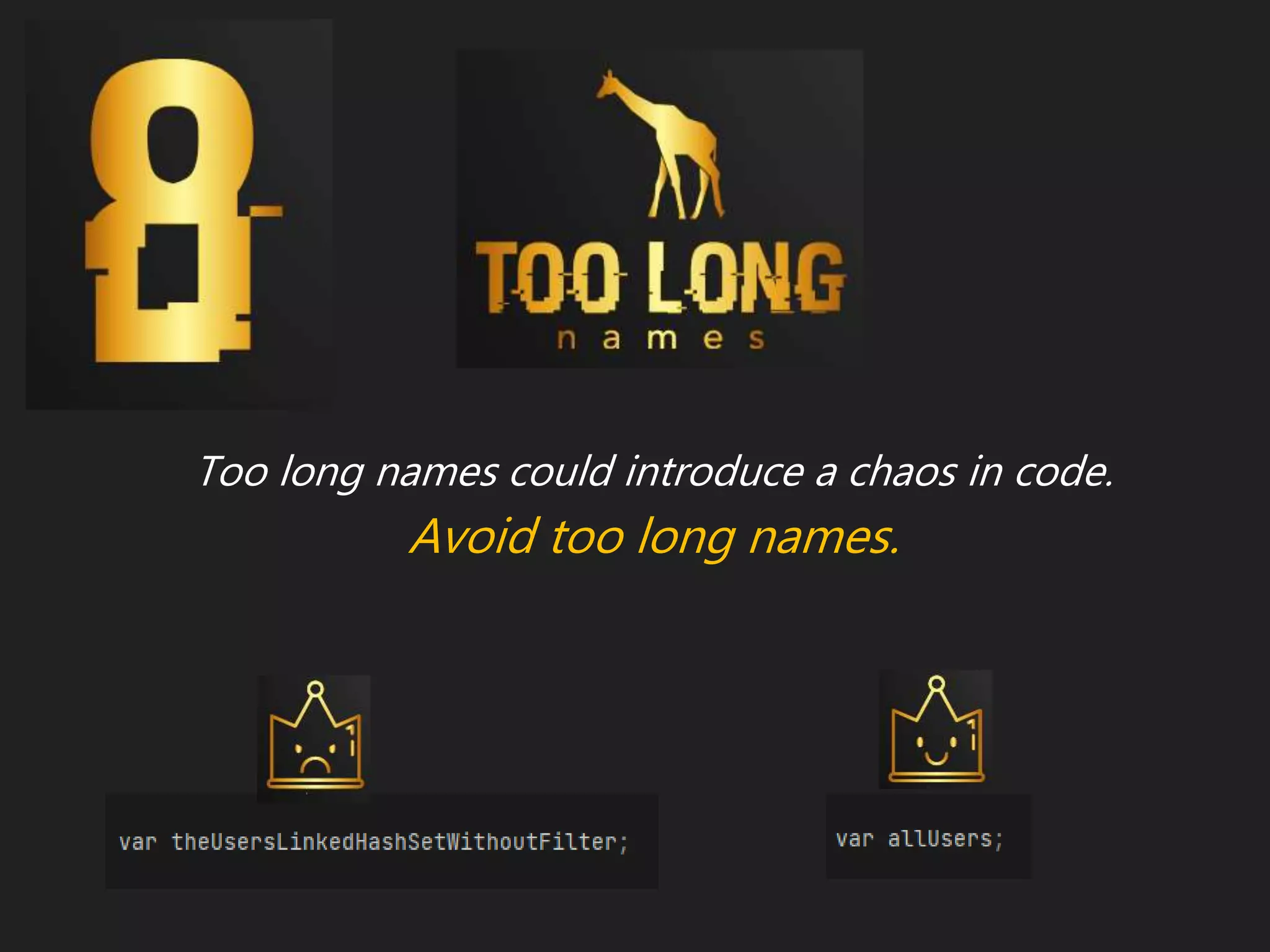Too long names could introduce a chaos in code.
Avoid too long names.
 