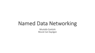 Named Data Networking
Mustafa Cantürk
Murat Can Sayılgan
 