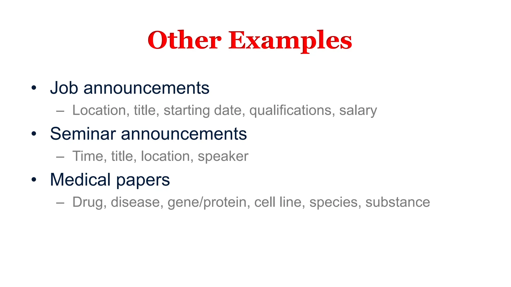 Other Examples
• Job announcements
– Location, title, starting date, qualifications, salary
• Seminar announcements
– Time, title, location, speaker
• Medical papers
– Drug, disease, gene/protein, cell line, species, substance
 